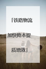 铁路物流加快降本提质增效